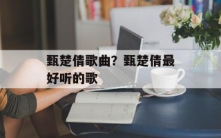 甄楚倩歌曲？甄楚倩最好听的歌