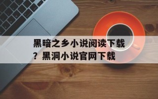黑暗之乡小说阅读下载？黑洞小说官网下载