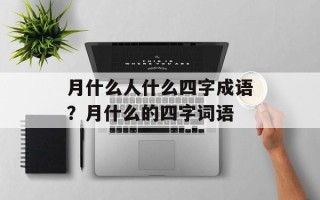 月什么人什么四字成语？月什么的四字词语