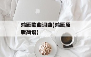 鸿雁歌曲词曲(鸿雁原版简谱)