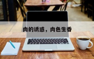 肉的诱惑，肉色生香