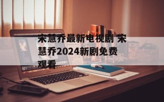宋慧乔最新电视剧 宋慧乔2024新剧免费观看
