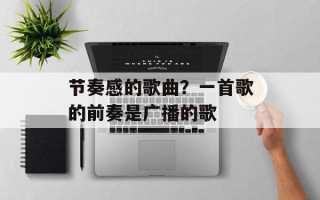 节奏感的歌曲？一首歌的前奏是广播的歌