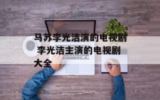 马苏李光洁演的电视剧 李光洁主演的电视剧大全