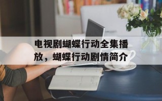 电视剧蝴蝶行动全集播放，蝴蝶行动剧情简介