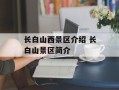 长白山西景区介绍 长白山景区简介