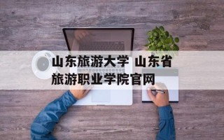 山东旅游大学 山东省旅游职业学院官网