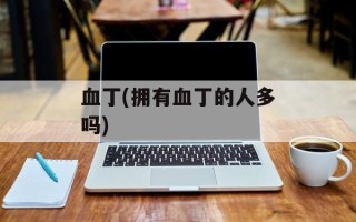 血丁(拥有血丁的人多吗)
