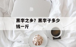 黑李之乡？黑李子多少钱一斤