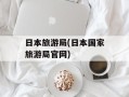 日本旅游局(日本国家旅游局官网)