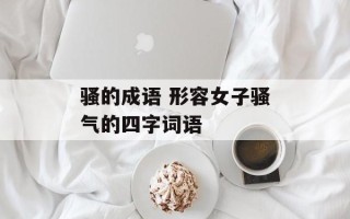 骚的成语 形容女子骚气的四字词语