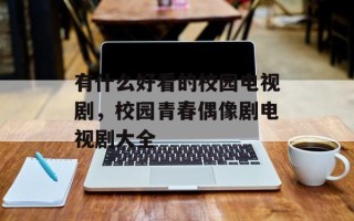 有什么好看的校园电视剧，校园青春偶像剧电视剧大全