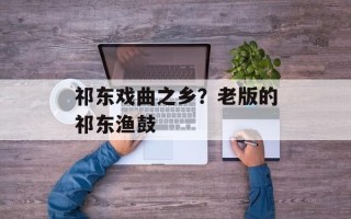 祁东戏曲之乡？老版的祁东渔鼓