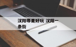汉阳哪里好玩 汉阳一条街