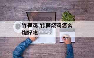 竹笋鸡 竹笋烧鸡怎么烧好吃