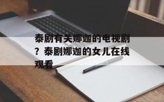 泰剧有关娜迦的电视剧？泰剧娜迦的女儿在线观看