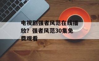 电视剧强者风范在线播放？强者风范30集免费观看