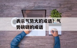 表示气势大的成语？气势磅礴的成语