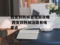 西安到韩城自驾游攻略 西安到韩城沿路有啥景点