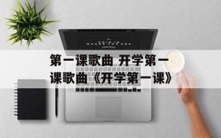 第一课歌曲 开学第一课歌曲《开学第一课》