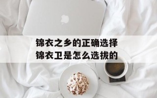 锦衣之乡的正确选择 锦衣卫是怎么选拔的
