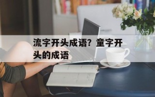 流字开头成语？童字开头的成语
