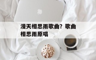 漫天相思雨歌曲？歌曲相思雨原唱