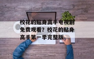 校花的贴身高手电视剧免费观看？校花的贴身高手第一季完整版