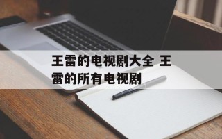 王雷的电视剧大全 王雷的所有电视剧