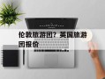 伦敦旅游团？英国旅游团报价