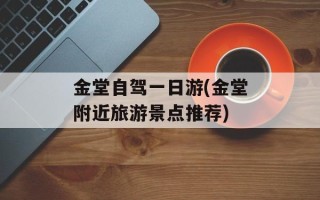 金堂自驾一日游(金堂附近旅游景点推荐)