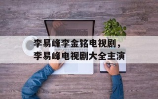 李易峰李金铭电视剧，李易峰电视剧大全主演