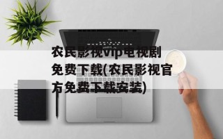 农民影视vip电视剧免费下载(农民影视官方免费下载安装)
