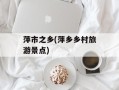 萍市之乡(萍乡乡村旅游景点)