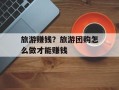 旅游赚钱？旅游团购怎么做才能赚钱