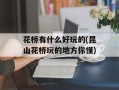 花桥有什么好玩的(昆山花桥玩的地方你懂)