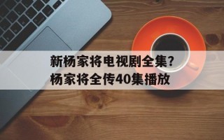 新杨家将电视剧全集？杨家将全传40集播放