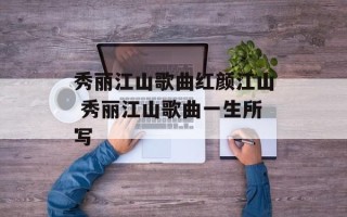 秀丽江山歌曲红颜江山 秀丽江山歌曲一生所写