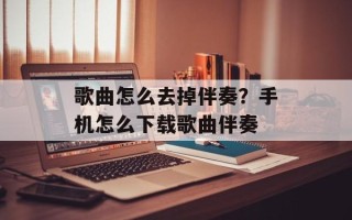 歌曲怎么去掉伴奏？手机怎么下载歌曲伴奏