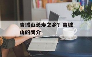 青城山长寿之乡？青城山的简介
