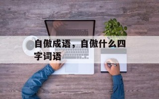 自傲成语，自傲什么四字词语