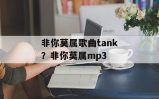 非你莫属歌曲tank？非你莫属mp3
