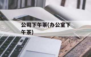 公司下午茶(办公室下午茶)