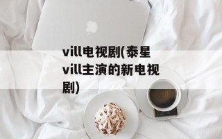 vill电视剧(泰星vill主演的新电视剧)