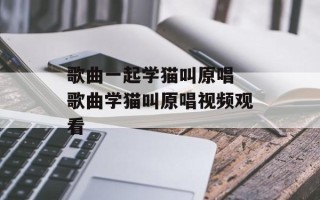 歌曲一起学猫叫原唱 歌曲学猫叫原唱视频观看