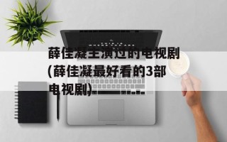 薛佳凝主演过的电视剧(薛佳凝最好看的3部电视剧)