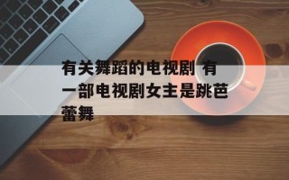 有关舞蹈的电视剧 有一部电视剧女主是跳芭蕾舞
