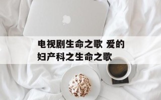 电视剧生命之歌 爱的妇产科之生命之歌