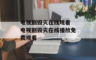 电视剧毁灭在线观看 电视剧毁灭在线播放免费观看