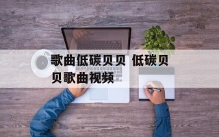 歌曲低碳贝贝 低碳贝贝歌曲视频